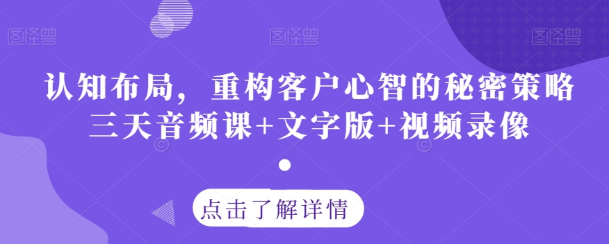 认知布局，重构客户心智的秘密策略三天音频课+文字版+视频录像-优品网赚资源库