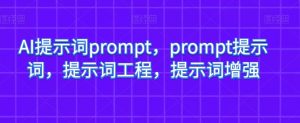 AI提示词prompt，prompt提示词，提示词工程，提示词增强-优品网赚资源库
