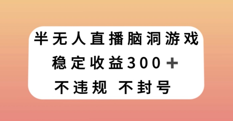 半无人直播脑洞小游戏，每天收入300+，保姆式教学小白轻松上手【揭秘】-优品网赚资源库