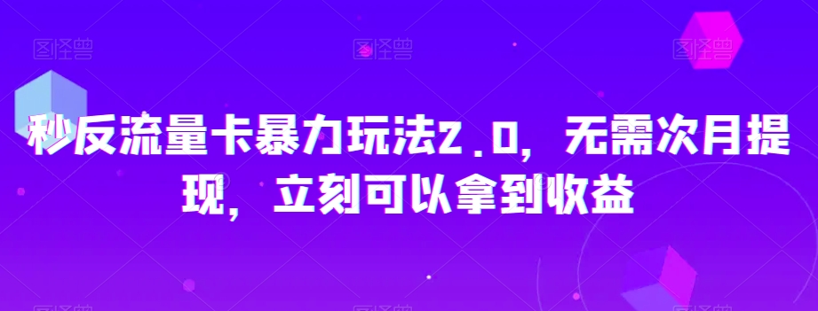 秒反流量卡暴力玩法2.0，无需次月提现，立刻可以拿到收益【揭秘】-优品网赚资源库