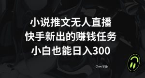 小说推文无人直播，快手新出的赚钱任务，小白也能日入300+【揭秘】-优品网赚资源库