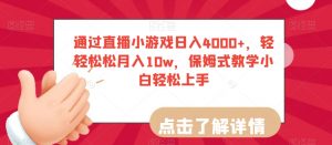 通过直播小游戏日入4000+,轻轻松松月入10w,保姆式教学小白轻松上手【揭秘】-优品网赚资源库