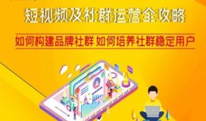 短视频及社群运营全攻略，如何构建品牌社群如何培养社群稳定用户-优品网赚资源库