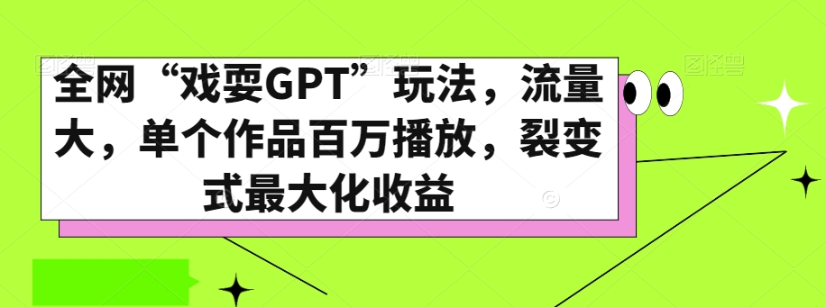 全网“戏耍GPT”玩法,流量大,单个作品百万播放,裂变式最大化收益【揭秘】-优品网赚资源库