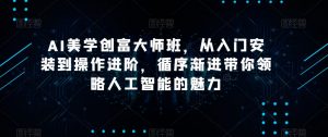 AI美学创富大师班，从入门安装到操作进阶，循序渐进带你领略人工智能的魅力-优品网赚资源库