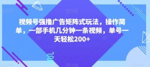 视频号强撸广告矩阵式玩法，操作简单，一部手机几分钟一条视频，单号一天轻松200+【揭秘】-优品网赚资源库