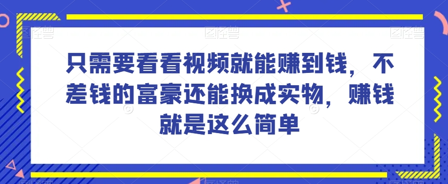 谁做过这么简单的项目?只需要看看视频就能赚到钱,不差钱的富豪还能换成实物,赚钱就是这么简单!【揭秘】-优品网赚资源库