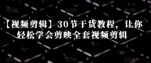 【视频剪辑】30节干货教程，让你轻松学会剪映全套视频剪辑-优品网赚资源库