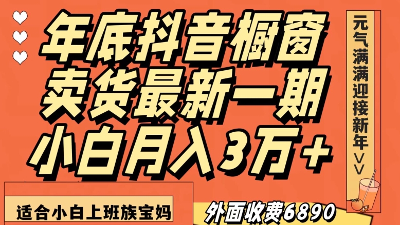 外面收费6890元年底抖音橱窗卖货最新一期，小白月入3万，适合小白上班族宝妈【揭秘】-优品网赚资源库