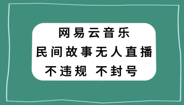 网易云民间故事无人直播，零投入低风险、人人可做【揭秘】-优品网赚资源库