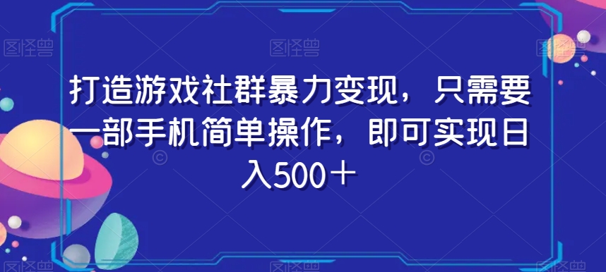 打造游戏社群暴力变现，只需要一部手机简单操作，即可实现日入500＋【揭秘】-优品网赚资源库