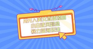 外面卖1980的AI无人美女直播项目，单号收益200+，妥妥蓝海项目【揭秘】-优品网赚资源库