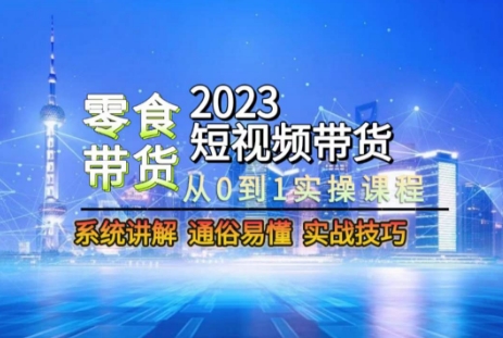 2023短视频带货-零食赛道,从0-1实操课程,系统讲解实战技巧-优品网赚资源库