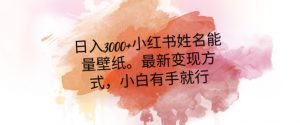 日入300+小红书姓名能量壁纸，最新二次变现方式，小白有手就行【揭秘】-优品网赚资源库