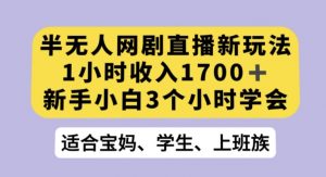 半无人网剧直播新玩法，1小时收入1700+，新手小白3小时学会【揭秘】-优品网赚资源库