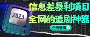 信息差暴利项目,全网的追剧神器,无任何门槛,小白也能月入2W+【揭秘】-优品网赚资源库