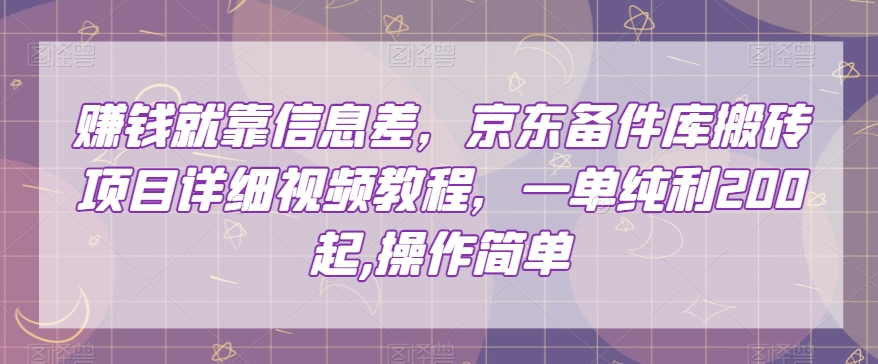赚钱就靠信息差，京东备件库搬砖项目详细视频教程，一单纯利200，操作简单【揭秘】-优品网赚资源库