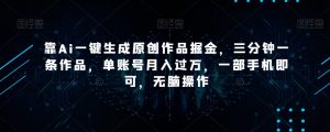 靠Ai一键生成原创作品掘金，三分钟一条作品，单账号月入过万，一部手机即可，无脑操作【揭秘】-优品网赚资源库