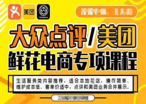 大众点评/美团鲜花电商专项课程，操作简单、维护成本低、客单价适中，点评和美团业务合并展示-优品网赚资源库