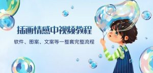 插画情感中视频教程：软件、图案、文案等一整套完整流程，送文案模版、话题标题分类-优品网赚资源库