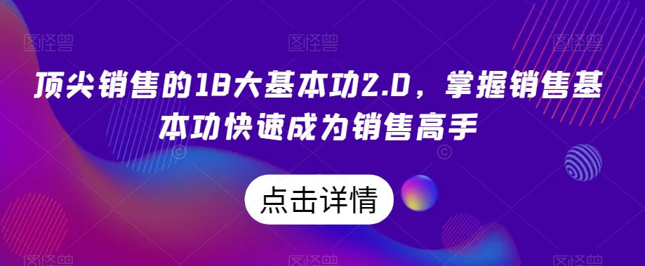 顶尖销售的18大基本功2.0，掌握销售基本功快速成为销售高手-优品网赚资源库