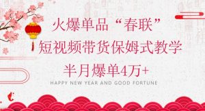 蓝海风口项目，火爆单品“春联”短视频带货保姆式教学，半月爆单4万+【揭秘】-优品网赚资源库