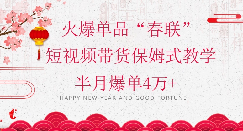 蓝海风口项目,火爆单品“春联”短视频带货保姆式教学,半月爆单4万+【揭秘】-优品网赚资源库