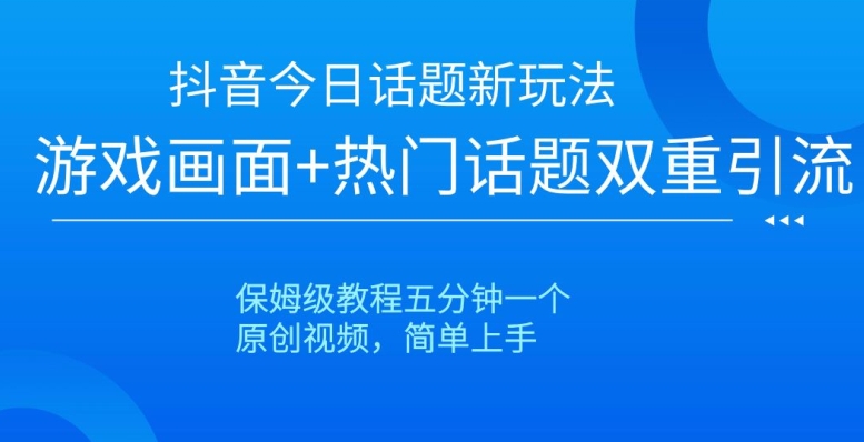 抖音今日话题新玩法,游戏画面+热门话题双重引流,保姆级教程五分钟一个【揭秘】-优品网赚资源库