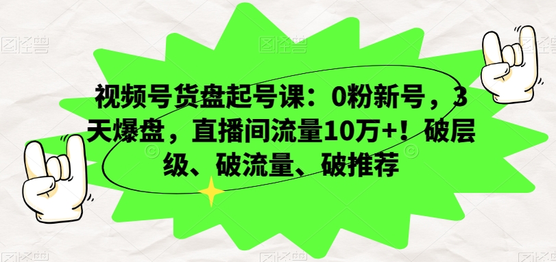 视频号货盘起号课:0粉新号,3天爆盘,直播间流量10万+!破层级、破流量、破推荐-优品网赚资源库