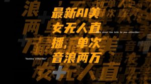 最新AI美女无人直播，单次直播2w+音浪，流量多就可以不怕没米赚【揭秘】-优品网赚资源库