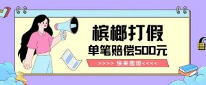 【独家揭秘】槟榔打假赔偿玩法操作简单有手就行单笔订单可赔偿500元【纯绿色】-优品网赚资源库