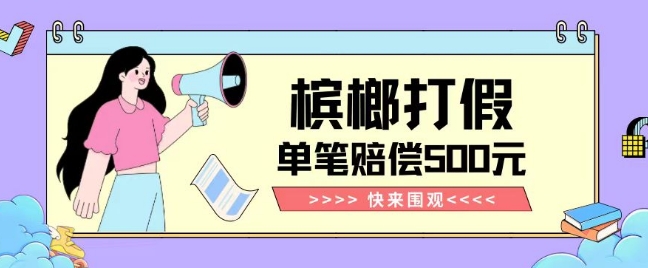 【独家揭秘】槟榔打假赔偿玩法操作简单有手就行单笔订单可赔偿500元【纯绿色】-优品网赚资源库