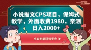小说推文CPS项目，保姆式教学，外面收费1980，亲测日入2000+【揭秘】-优品网赚资源库