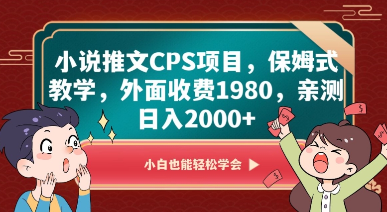 小说推文CPS项目，保姆式教学，外面收费1980，亲测日入2000+【揭秘】-优品网赚资源库