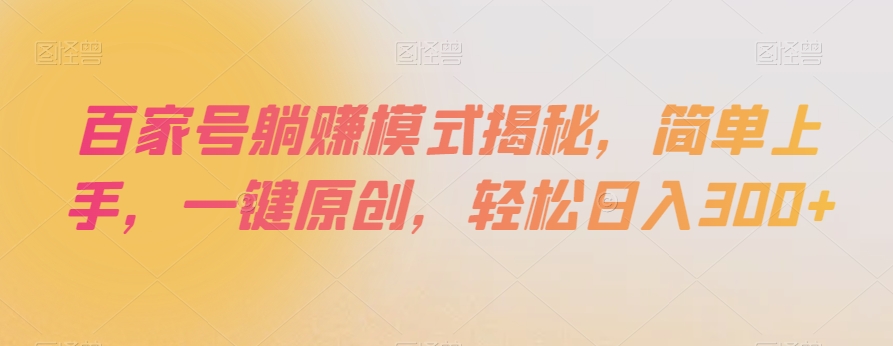 百家号躺赚模式揭秘，简单上手，一键原创，轻松日入300+【揭秘】-优品网赚资源库