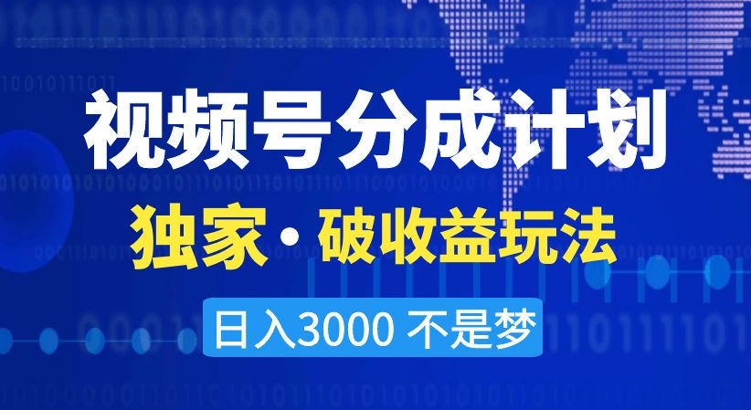 视频号分成计划，独家·破收益玩法，日入3000不是梦【揭秘】-优品网赚资源库