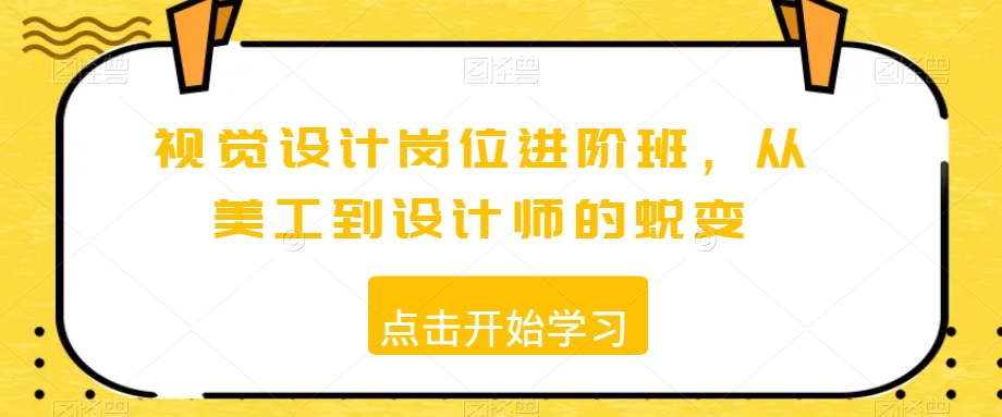 视觉设计岗位进阶班，从美工到设计师的蜕变-优品网赚资源库
