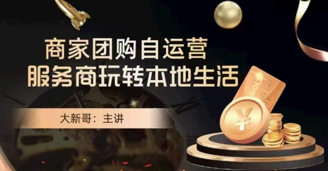 大新哥·商家团购自运营-玩转本地生活-优品网赚资源库