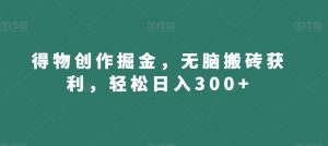 得物创作掘金，无脑搬砖获利，轻松日入300+【揭秘】-优品网赚资源库