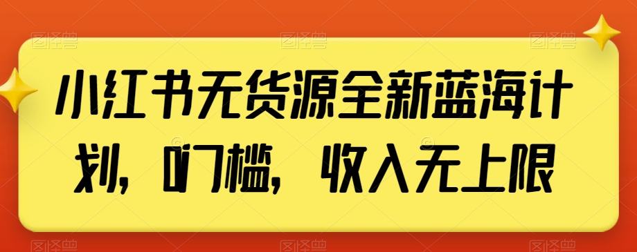 小红书无货源全新蓝海计划，0门槛，收入无上限【揭秘】-优品网赚资源库