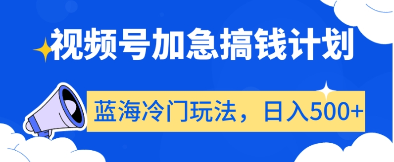 视频号加急搞钱计划，蓝海冷门玩法，日入500+【揭秘】-优品网赚资源库