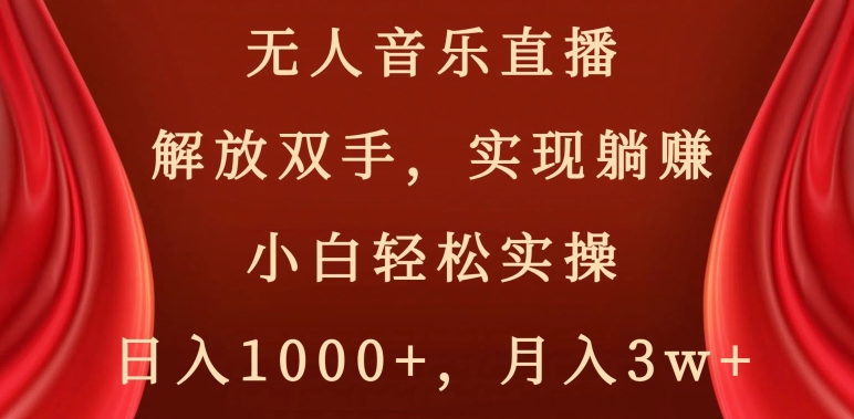 无人音乐直播，解放双手，实现躺赚，小白轻松实操，日入1000+，月入3w+【揭秘】-优品网赚资源库