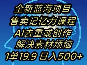 蓝海项目记忆力提升，AI去重，一单19.9日入500+【揭秘】-优品网赚资源库