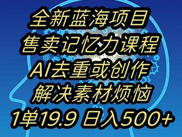 蓝海项目记忆力提升，AI去重，一单19.9日入500+【揭秘】-优品网赚资源库