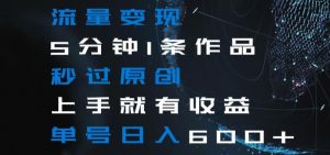 流量变现5分钟1条作品秒过原创上手就有收益单号日入600+【揭秘】-优品网赚资源库
