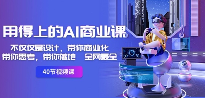 用得上的AI商业课:不仅仅是设计,带你商业化-带你思考-带你落地-全网最全-优品网赚资源库