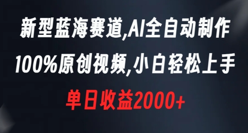 新型蓝海赛道，AI全自动制作，100%原创视频，小白轻松上手，单日收益2000+【揭秘】-优品网赚资源库