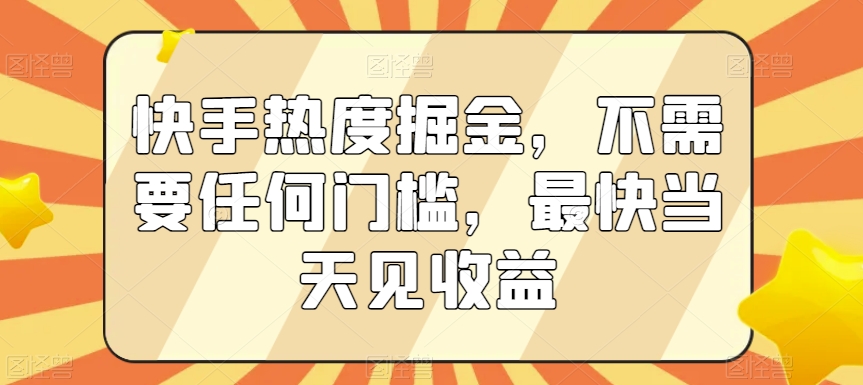 快手热度掘金，不需要任何门槛，最快当天见收益【揭秘】-优品网赚资源库