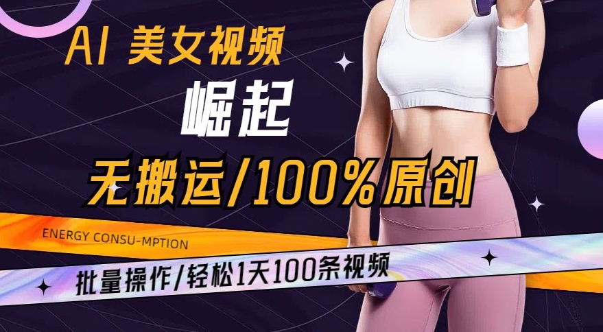 AI美女视频崛起玩法无搬运100%原创，批量操作，轻松1天100条【揭秘】-优品网赚资源库