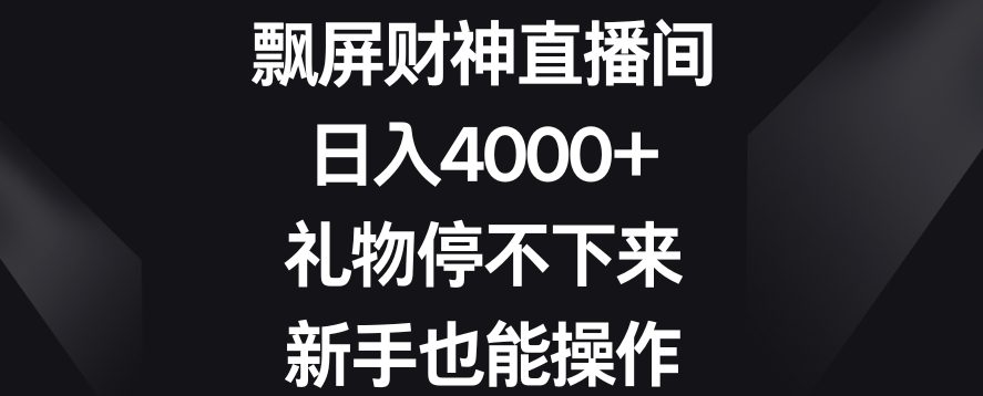 飘屏财神直播间，日入4000+，礼物停不下来，新手也能操作【揭秘】-优品网赚资源库